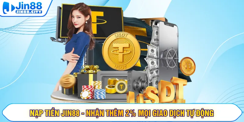 Nạp Tiền Jin88 - Nhận Thêm 2% Mọi Giao Dịch Tự Động