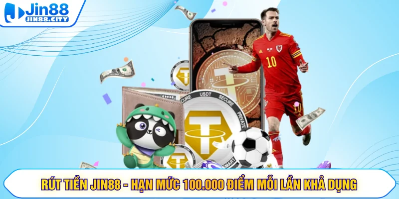 Rút Tiền Jin88 - Hạn Mức 100.000 Điểm Mỗi Lần Khả Dụng
