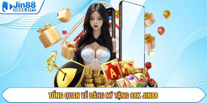 Tổng quan về đăng ký tặng 88K JIN88
